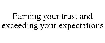 EARNING YOUR TRUST AND EXCEEDING YOUR EXPECTATIONS