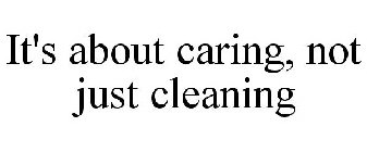 IT'S ABOUT CARING, NOT JUST CLEANING