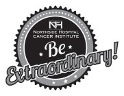 NH NORTHSIDE HOSPITAL CANCER INSTITUTE BE EXTRAORDINARY!