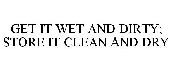 GET IT WET AND DIRTY; STORE IT CLEAN AND DRY