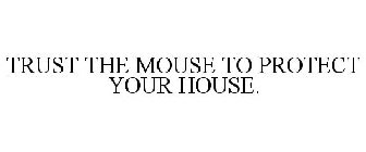 TRUST THE MOUSE TO PROTECT YOUR HOUSE.