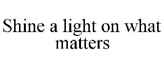 SHINE A LIGHT ON WHAT MATTERS