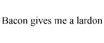 BACON GIVES ME A LARDON