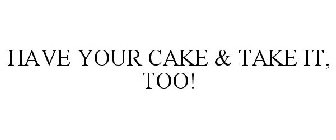 HAVE YOUR CAKE & TAKE IT, TOO!