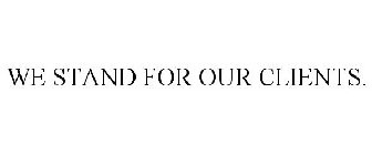 WE STAND FOR OUR CLIENTS.