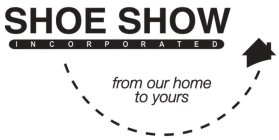 SHOE SHOW INCORPORATED FROM OUR HOME TO YOURS