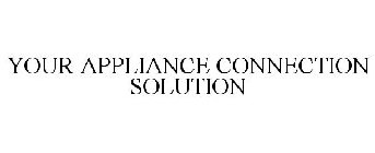 YOUR APPLIANCE CONNECTION SOLUTION