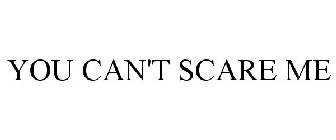 YOU CAN'T SCARE ME