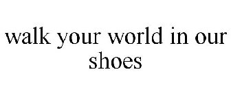 WALK YOUR WORLD IN OUR SHOES