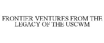 FRONTIER VENTURES FROM THE LEGACY OF THE USCWM