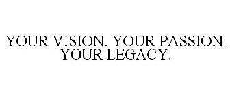 YOUR VISION. YOUR PASSION. YOUR LEGACY.