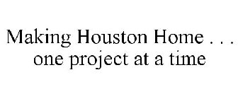 MAKING HOUSTON HOME . . . ONE PROJECT AT A TIME