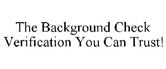 THE BACKGROUND CHECK VERIFICATION YOU CAN TRUST!