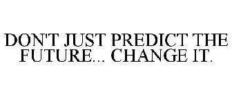 DON'T JUST PREDICT THE FUTURE... CHANGE IT.