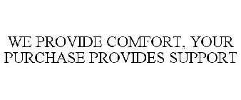 WE PROVIDE COMFORT, YOUR PURCHASE PROVIDES SUPPORT