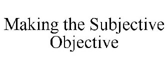 MAKING THE SUBJECTIVE OBJECTIVE