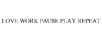 LOVE WORK PAUSE PLAY REPEAT
