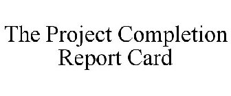 THE PROJECT COMPLETION REPORT CARD