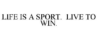 LIFE IS A SPORT. LIVE TO WIN.