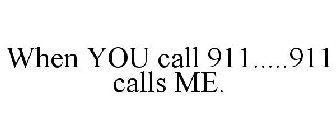 WHEN YOU CALL 911.....911 CALLS ME.