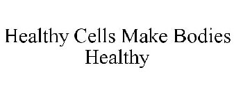 HEALTHY CELLS MAKE BODIES HEALTHY