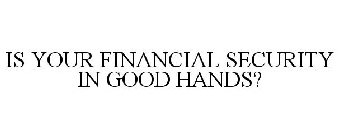 IS YOUR FINANCIAL SECURITY IN GOOD HANDS?