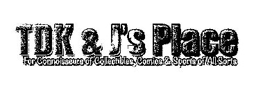 TDK & J'S PLACE FOR CONNOISSEURS OF COLLECTIBLES, COMICS & SPORTS OF ALL SORTS