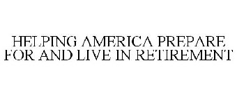 HELPING AMERICA PREPARE FOR AND LIVE IN RETIREMENT