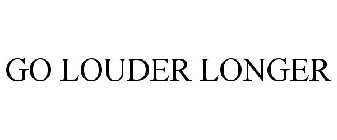 GO LOUDER LONGER