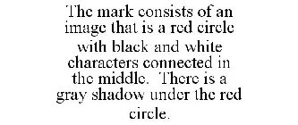 THE MARK CONSISTS OF AN IMAGE THAT IS A RED CIRCLE WITH BLACK AND WHITE CHARACTERS CONNECTED IN THE MIDDLE. THERE IS A GRAY SHADOW UNDER THE RED CIRCLE.