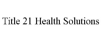 TITLE 21 HEALTH SOLUTIONS