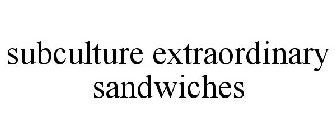 SUBCULTURE EXTRAORDINARY SANDWICHES