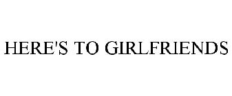 HERE'S TO GIRLFRIENDS
