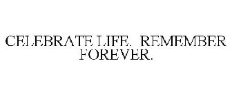 CELEBRATE LIFE. REMEMBER FOREVER.