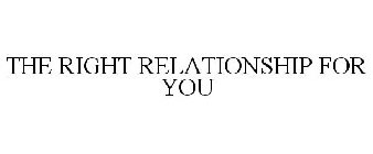 THE RIGHT RELATIONSHIP FOR YOU