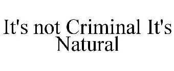 IT'S NOT CRIMINAL IT'S NATURAL
