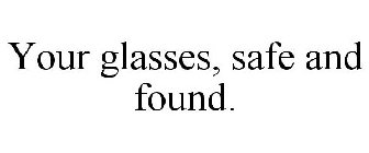 YOUR GLASSES, SAFE AND FOUND.