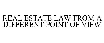 REAL ESTATE LAW FROM A DIFFERENT POINT OF VIEW