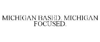 MICHIGAN BASED. MICHIGAN FOCUSED.