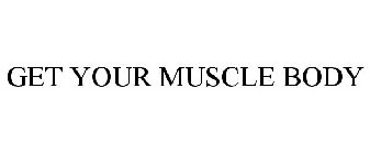 GET YOUR MUSCLE BODY