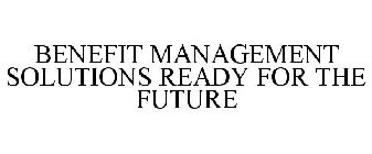 BENEFIT MANAGEMENT SOLUTIONS READY FOR THE FUTURE