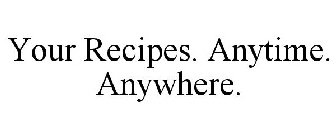 YOUR RECIPES. ANYTIME. ANYWHERE.