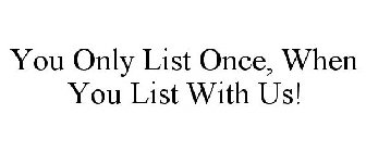 YOU ONLY LIST ONCE, WHEN YOU LIST WITH US!