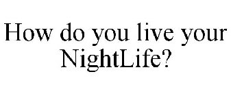 HOW DO YOU LIVE YOUR NIGHTLIFE?