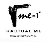 V ME = 1 X RADICAL ME THERE IS ONLY ONE YOU.