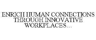 ENRICH HUMAN CONNECTIONS THROUGH INNOVATIVE WORKPLACES...