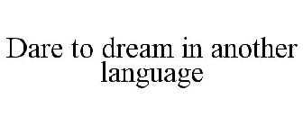 DARE TO DREAM IN ANOTHER LANGUAGE