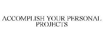 ACCOMPLISH YOUR PERSONAL PROJECTS