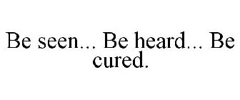 BE SEEN... BE HEARD... BE CURED.