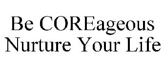 BE COREAGEOUS NURTURE YOUR LIFE